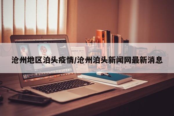 沧州地区泊头疫情/沧州泊头新闻网最新消息