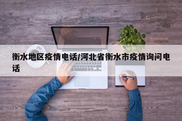 衡水地区疫情电话/河北省衡水市疫情询问电话