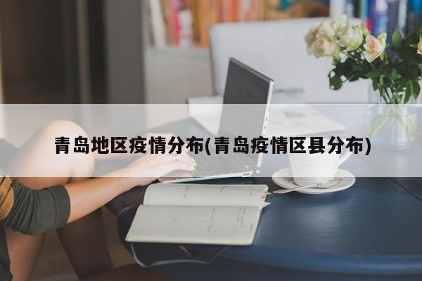青岛地区疫情分布(青岛疫情区县分布)