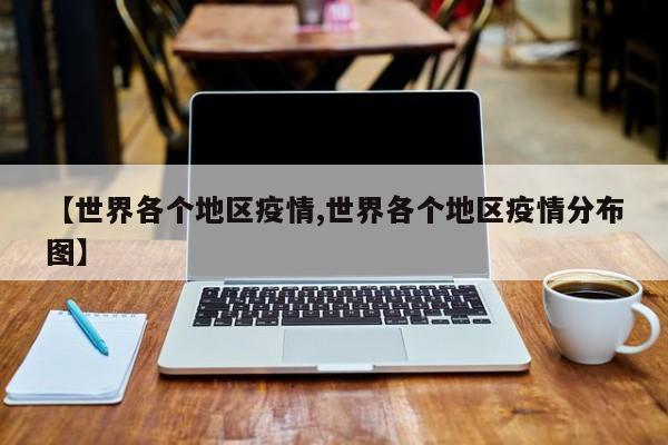 【世界各个地区疫情,世界各个地区疫情分布图】