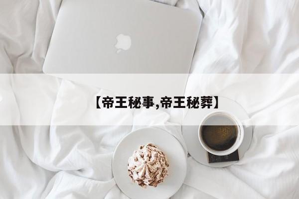 【帝王秘事,帝王秘葬】