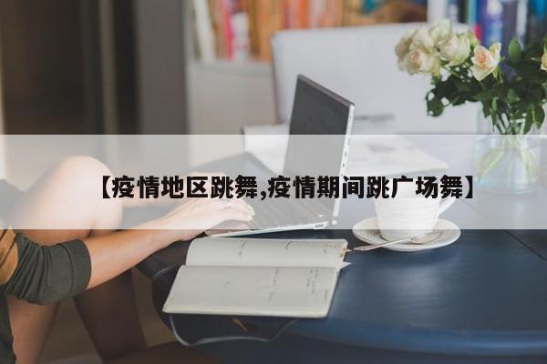 【疫情地区跳舞,疫情期间跳广场舞】