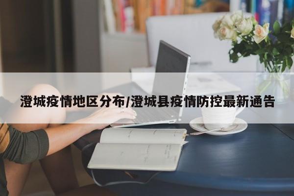 澄城疫情地区分布/澄城县疫情防控最新通告