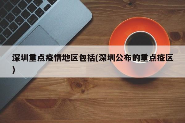深圳重点疫情地区包括(深圳公布的重点疫区)