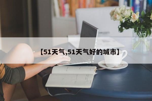 【51天气,51天气好的城市】