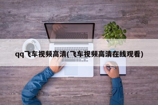 qq飞车视频高清(飞车视频高清在线观看)