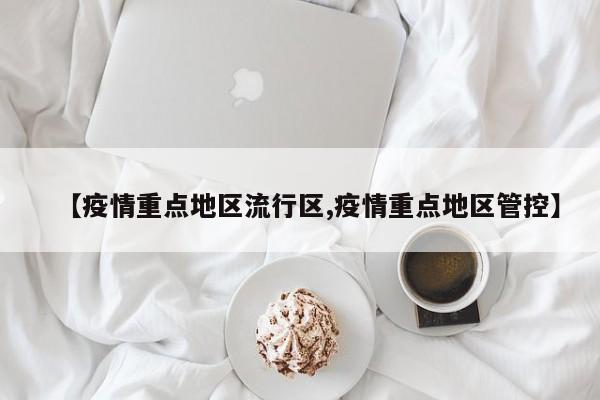 【疫情重点地区流行区,疫情重点地区管控】