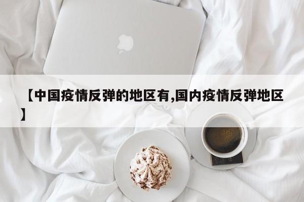 【中国疫情反弹的地区有,国内疫情反弹地区】