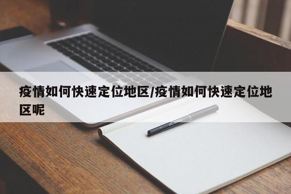 疫情如何快速定位地区/疫情如何快速定位地区呢