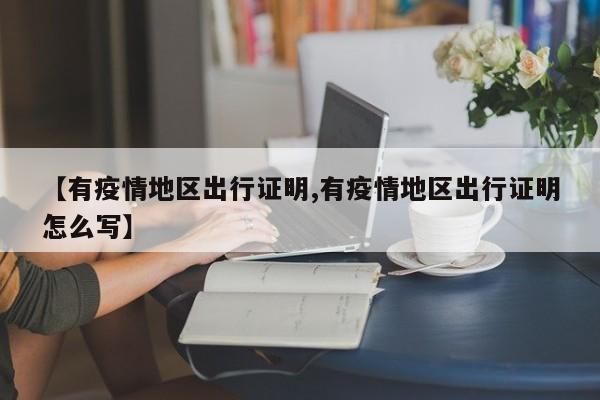 【有疫情地区出行证明,有疫情地区出行证明怎么写】