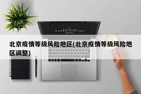 北京疫情等级风险地区(北京疫情等级风险地区调整)