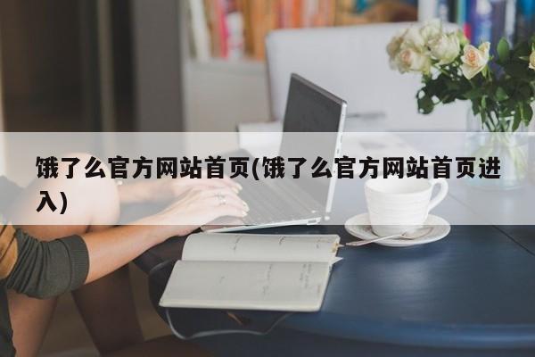 饿了么官方网站首页(饿了么官方网站首页进入)