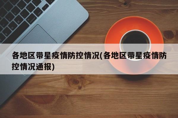 各地区带星疫情防控情况(各地区带星疫情防控情况通报)